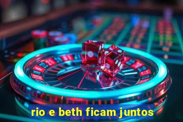 rio e beth ficam juntos